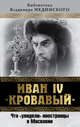 Владимир Мединский. Иван IV «Кровавый». Что увидели иностранцы в Московии