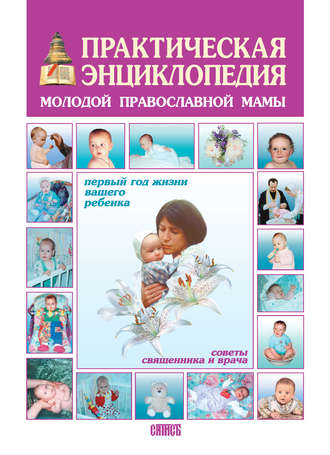 Обложка книги «Практическая энциклопедия молодой православной мамы. Первый год жизни вашего ребенка. Советы священника и врача»