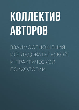 Коллектив авторов. Взаимоотношения исследовательской и практической психологии