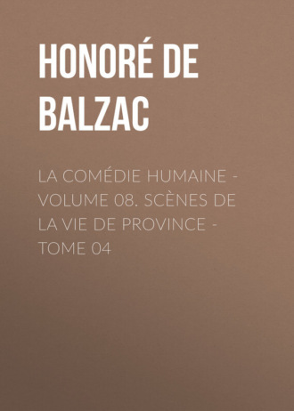 Оноре де Бальзак. La Com?die humaine – Volume 08. Sc?nes de la vie de Province – Tome 04