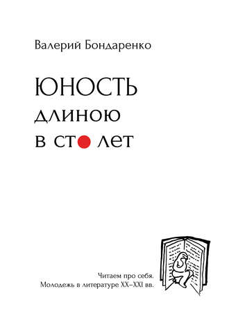 Обложка книги «Юность длиною в сто лет. Читаем про себя. Молодежь в литературе XX-XXI вв.»