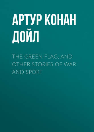 Обложка книги «The Green Flag, and Other Stories of War and Sport»
