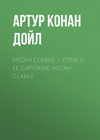 Обложка книги «Micah Clarke – Tome II. Le Capitaine Micah Clarke»