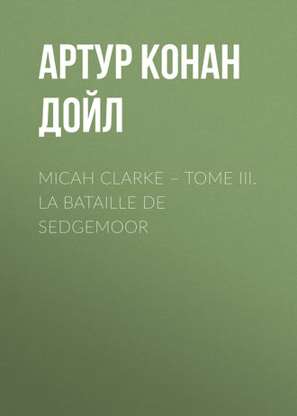 Обложка книги «Micah Clarke – Tome III. La Bataille de Sedgemoor»