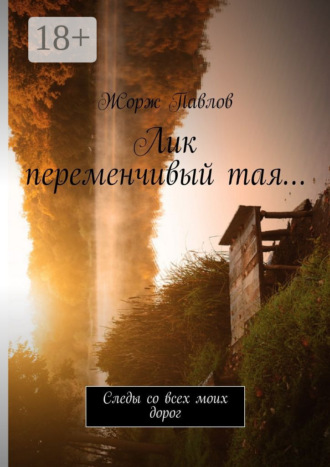 Обложка книги «Лик переменчивый тая… Следы со всех моих дорог»