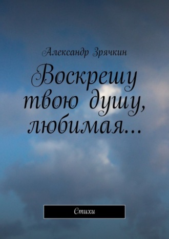 Обложка книги «Воскрешу твою душу, любимая… Стихи»