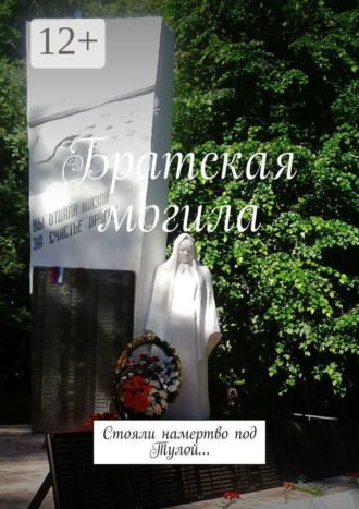Обложка книги «Братская могила. Стояли намертво под Тулой…»