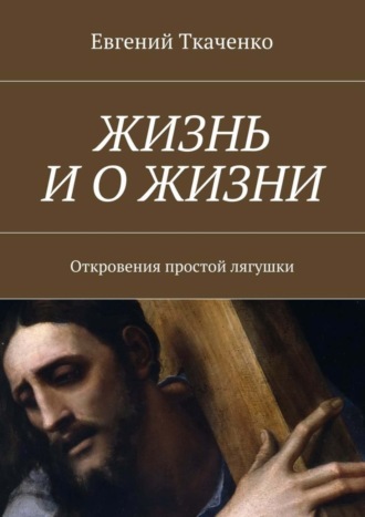 Евгений Ткаченко. Жизнь и о жизни. Откровения простой лягушки