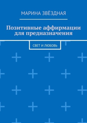 Обложка книги «Позитивные аффирмации для предназначения. Свет и любовь»