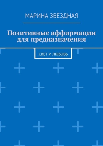 Марина Звёздная. Позитивные аффирмации для предназначения. Свет и любовь