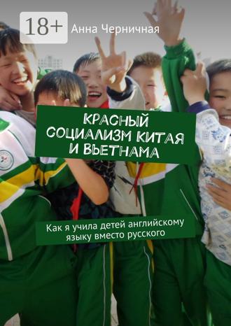 Обложка книги «Красный социализм Китая и Вьетнама. Как я учила детей английскому языку вместо русского»