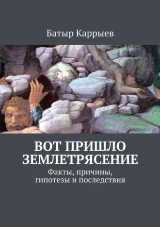 Батыр Каррыев. Вот пришло землетрясение. Факты, причины, гипотезы и последствия