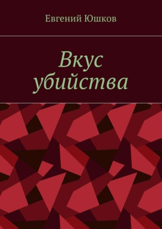 Евгений Николаевич Юшков. Вкус убийства