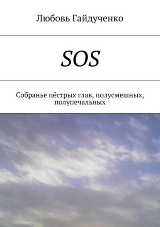 Любовь Леонидовна Гайдученко. SOS. Собранье пёстрых глав, полусмешных, полупечальных