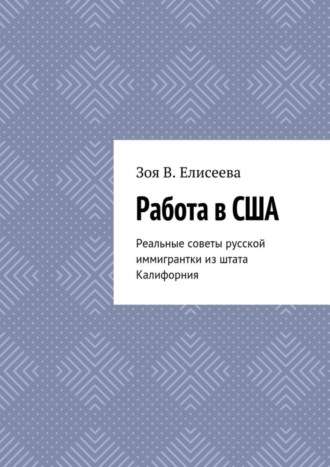Обложка книги «Работа в США. Реальные советы русской иммигрантки из штата Калифорния»