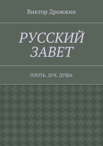 Виктор Васильевич Дрожжин. Русский Завет. Плоть. Дух. Душа