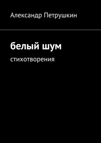 Обложка книги «Белый шум. Стихотворения»