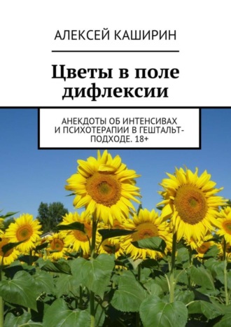 Обложка книги «Цветы в поле дифлексии. Анекдоты об интенсивах и психотерапии в гештальт-подходе. 18+»