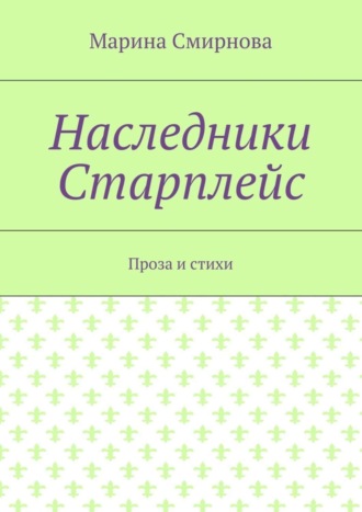 Марина Смирнова. Наследники Старплейс. Проза и стихи