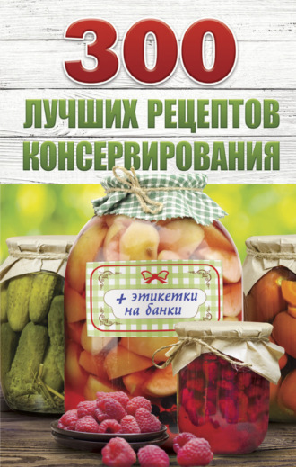 Обложка книги «300 лучших рецептов консервирования»