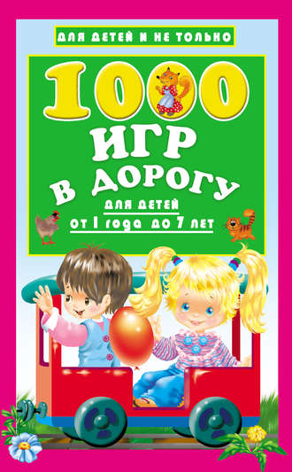 Обложка книги «1000 игр в дорогу для детей от 1 года до 7 лет»