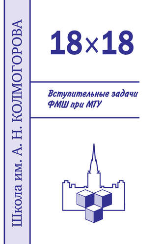 Обложка книги «18×18. Вступительные задачи ФМШ при МГУ»