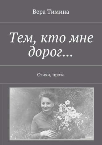 Вера Тимина. Тем, кто мне дорог… Стихи, проза