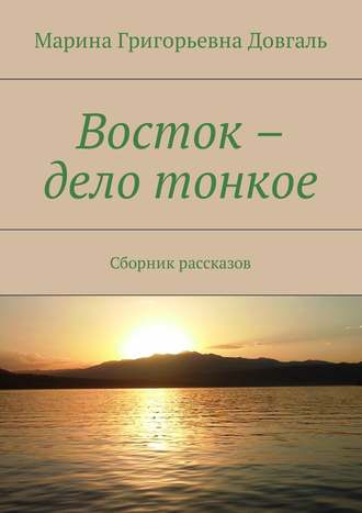 Марина Григорьевна Довгаль. Восток – дело тонкое. Сборник рассказов