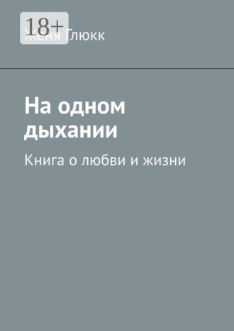 Женя Глюкк. На одном дыхании. Книга о любви и жизни