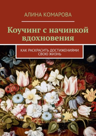 Алина Комарова. Коучинг с начинкой вдохновения. Как раскрасить достижениями свою жизнь