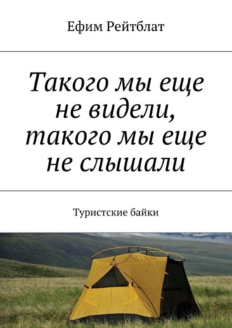 Ефим Рейтблат. Такого мы еще не видели, такого мы еще не слышали. Туристские байки