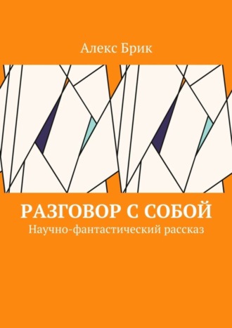 Алекс Брик. Разговор с собой. Научно-фантастический рассказ