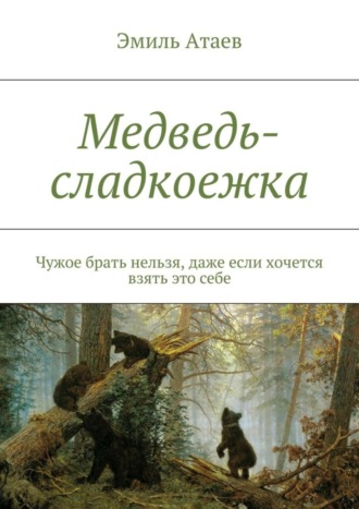 Эмиль Атаев. Медведь-сладкоежка. Чужое брать нельзя, даже если хочется взять это себе