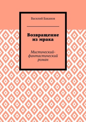 Василий Баканов. Возвращение из мрака. Мистический-фантастический роман