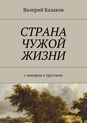 Валерий Николаевич Казаков. Страна чужой жизни. С юмором о грустном