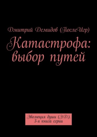 Обложка книги «Катастрофа: выбор путей. Эволюция души (Э.Д.). 3-я книга серии»