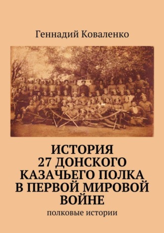 Геннадий Иванович Коваленко. История 27 Донского казачьего полка в Первой мировой войне. Полковые истории