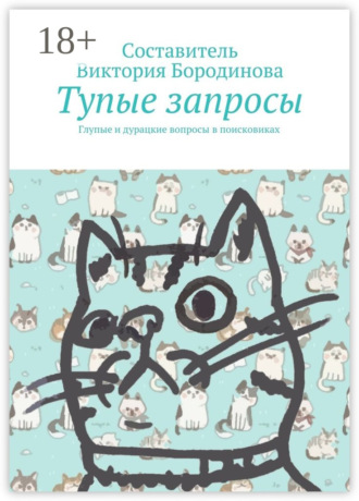 Обложка книги «Тупые запросы. Глупые и дурацкие вопросы в поисковиках»