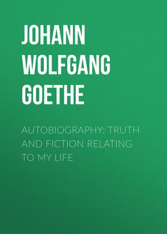 Иоганн Вольфганг фон Гёте. Autobiography: Truth and Fiction Relating to My Life