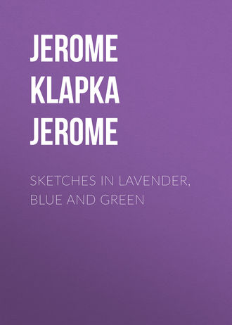 Джером К. Джером. Sketches in Lavender, Blue and Green