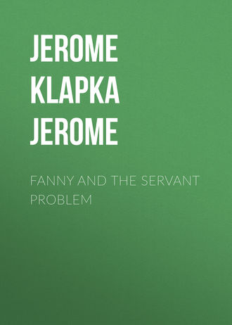 Джером К. Джером. Fanny and the Servant Problem