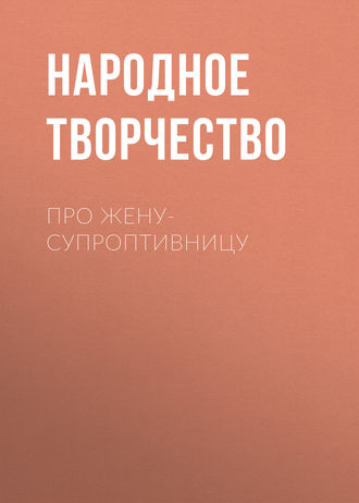 Народное творчество (Фольклор). Про жену-супроптивницу