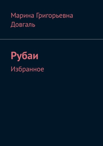 Марина Григорьевна Довгаль. Таинство жизни в большом и в малом. Рубаи. Избранное