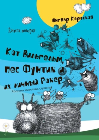 Ингвар Коротков. Кот Вильгельм, пес Фунтик и их личный Рокер. Книга вторая