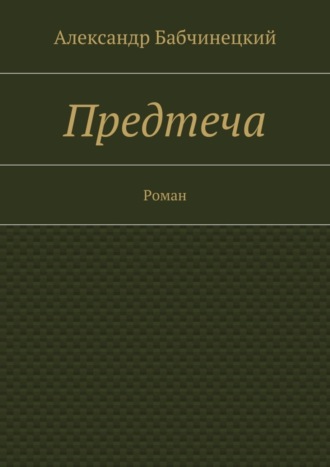 Александр Анатольевич Бабчинецкий. Предтеча. Роман