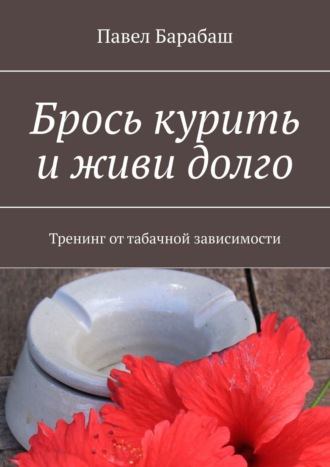 Павел Барабаш. Брось курить и живи долго. Тренинг от табачной зависимости