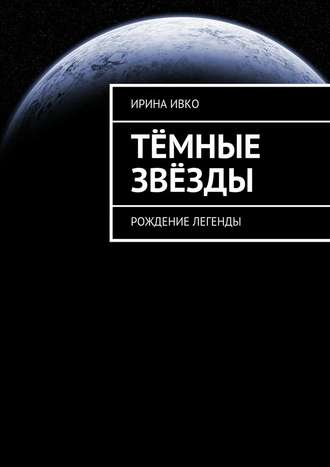 Ирина Сергеевна Ивко. Тёмные звёзды. Рождение легенды