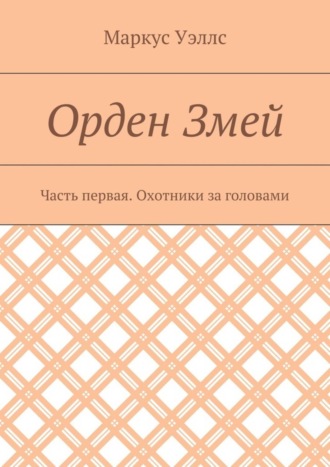 Маркус Уэллс. Орден Змей. Часть первая. Охотники за головами