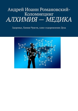 Андрей Иоанн Романовский-Коломиецинг. АЛХИМИЯ – МЕДИКА. Здоровье, Химия Чувств, само-оздоровление Духа