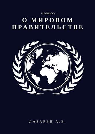 Александр Евгеньевич Лазарев. К вопросу о Мировом Правительстве